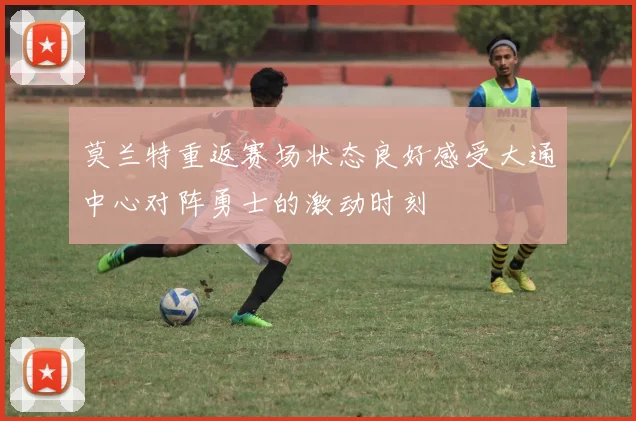 莫兰特重返赛场状态良好感受大通中心对阵勇士的激动时刻