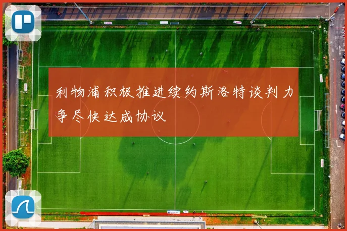 利物浦积极推进续约斯洛特谈判力争尽快达成协议