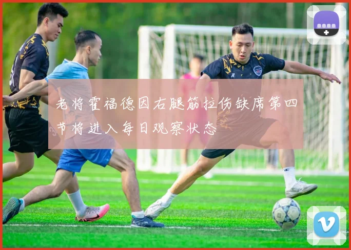 老将霍福德因右腿筋拉伤缺席第四节将进入每日观察状态