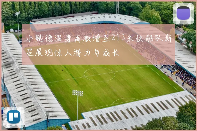 小鲍德温身高激增至213米快船队新星展现惊人潜力与成长