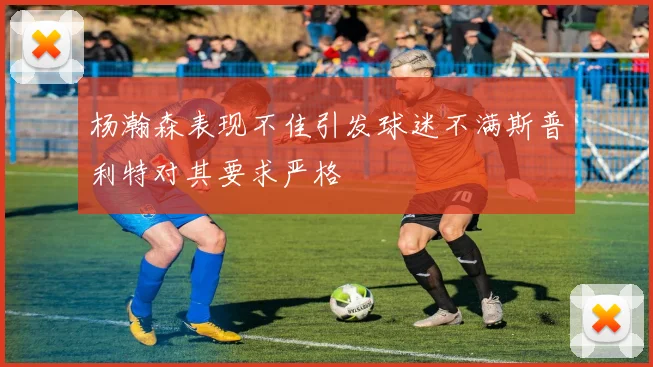 杨瀚森表现不佳引发球迷不满斯普利特对其要求严格